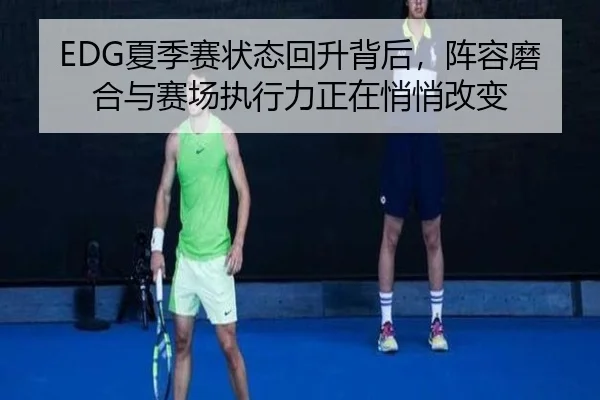 EDG夏季赛状态回升背后，阵容磨合与赛场执行力正在悄悄改变